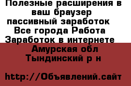 Полезные расширения в ваш браузер (пассивный заработок) - Все города Работа » Заработок в интернете   . Амурская обл.,Тындинский р-н